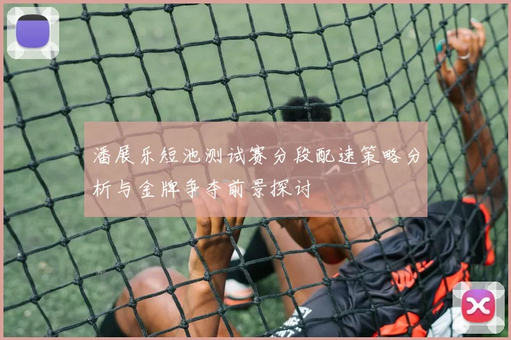 潘展乐短池测试赛分段配速策略分析与金牌争夺前景探讨