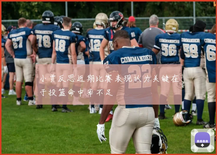 小贾反思近期比赛表现认为关键在于投篮命中率不足