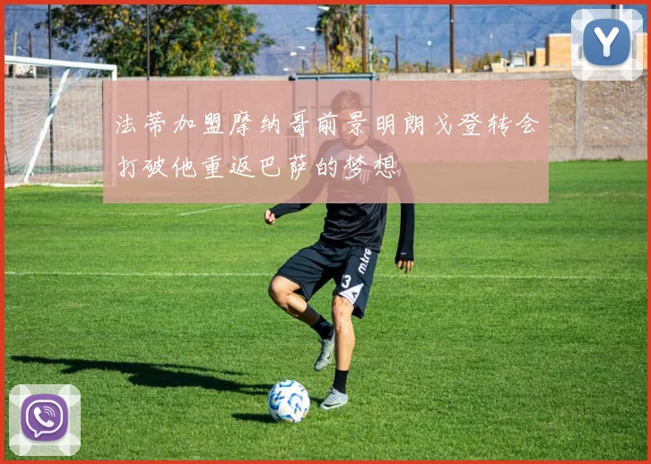 法蒂加盟摩纳哥前景明朗戈登转会打破他重返巴萨的梦想
