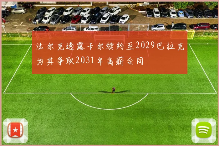 法尔克透露卡尔续约至2029巴拉克为其争取2031年高薪合同