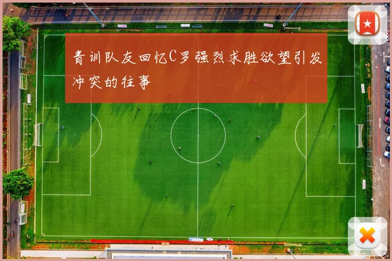 青训队友回忆C罗强烈求胜欲望引发冲突的往事