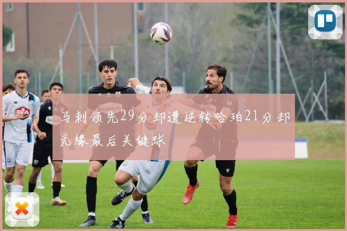 马刺领先29分却遭逆转哈珀21分却无缘最后关键球