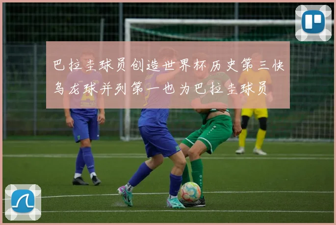 巴拉圭球员创造世界杯历史第三快乌龙球并列第一也为巴拉圭球员