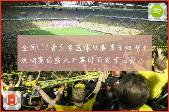 全国U15青少年篮球联赛男子组湖北洪湖赛区盛大开赛时间定于七月八日至十三日