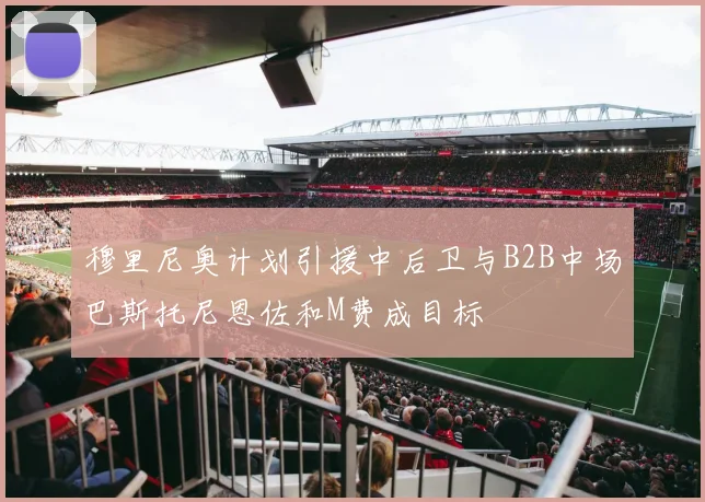 穆里尼奥计划引援中后卫与B2B中场巴斯托尼恩佐和M费成目标