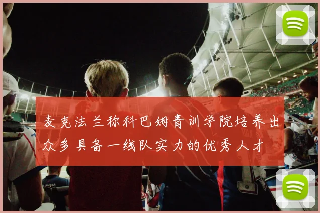 麦克法兰称科巴姆青训学院培养出众多具备一线队实力的优秀人才