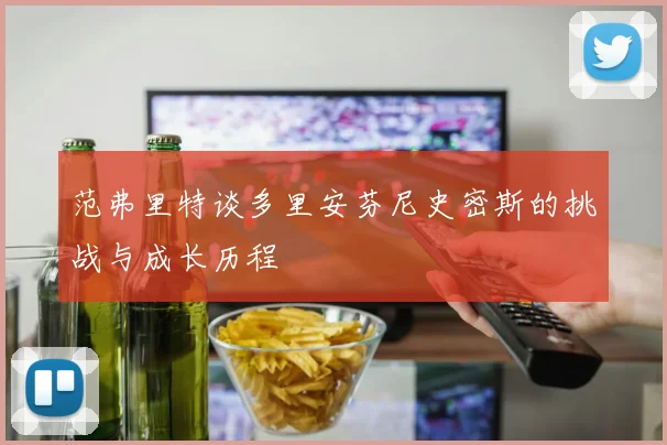 范弗里特谈多里安芬尼史密斯的挑战与成长历程