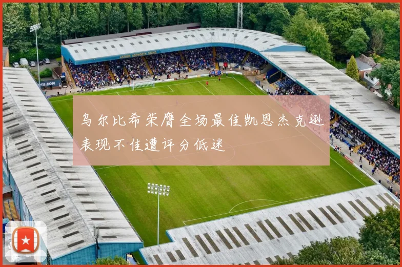 乌尔比希荣膺全场最佳凯恩杰克逊表现不佳遭评分低迷