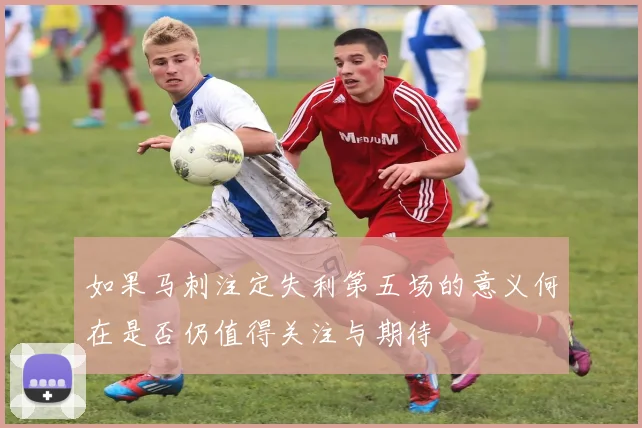 如果马刺注定失利第五场的意义何在是否仍值得关注与期待